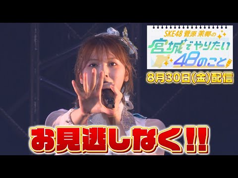 【8/30(金)topoでいよいよ配信！】SKE48菅原茉椰の宮城でやりたい48のこと　第３弾【凱旋ライブに完全密着！】