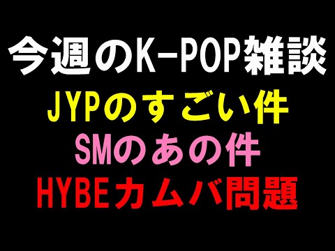 【K-POP雑談】JYPのすごいアイドルの件とSMのあのアイドルの件とHYBEの下手くそな件